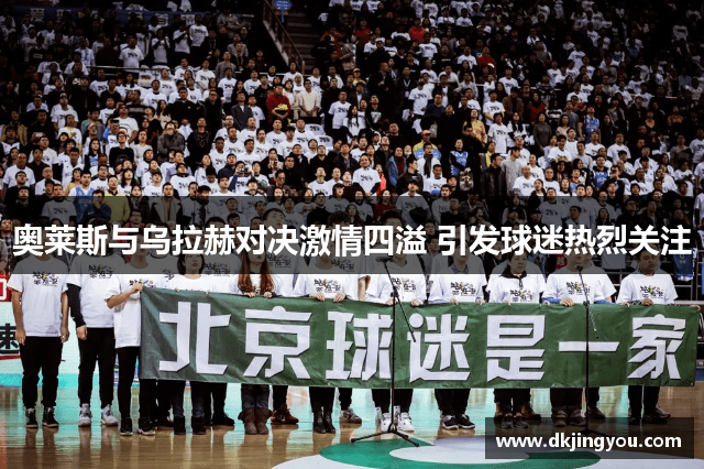 奥莱斯与乌拉赫对决激情四溢 引发球迷热烈关注