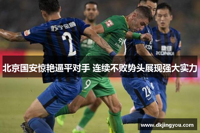 北京国安惊艳逼平对手 连续不败势头展现强大实力
