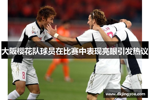 大阪樱花队球员在比赛中表现亮眼引发热议