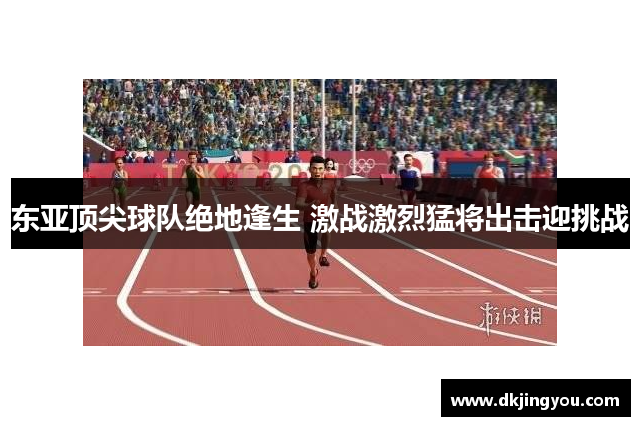 东亚顶尖球队绝地逢生 激战激烈猛将出击迎挑战