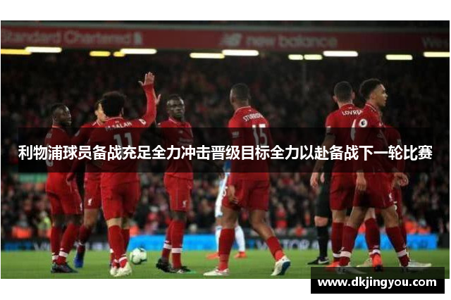 利物浦球员备战充足全力冲击晋级目标全力以赴备战下一轮比赛