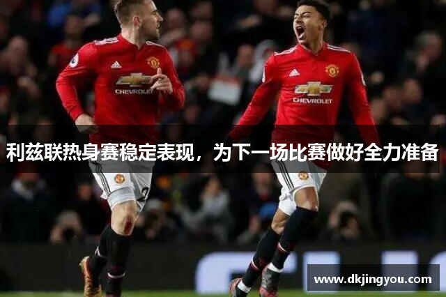 利兹联热身赛稳定表现，为下一场比赛做好全力准备