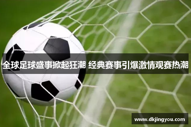 全球足球盛事掀起狂潮 经典赛事引爆激情观赛热潮