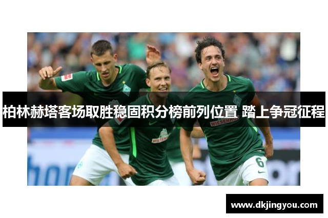 柏林赫塔客场取胜稳固积分榜前列位置 踏上争冠征程