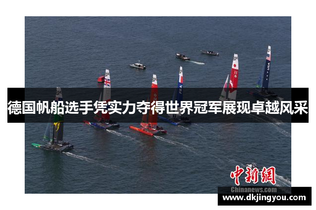 德国帆船选手凭实力夺得世界冠军展现卓越风采