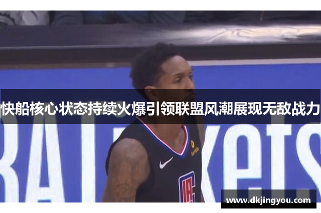 快船核心状态持续火爆引领联盟风潮展现无敌战力