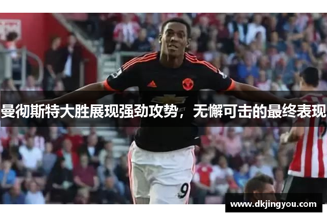 曼彻斯特大胜展现强劲攻势，无懈可击的最终表现