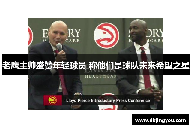 老鹰主帅盛赞年轻球员 称他们是球队未来希望之星