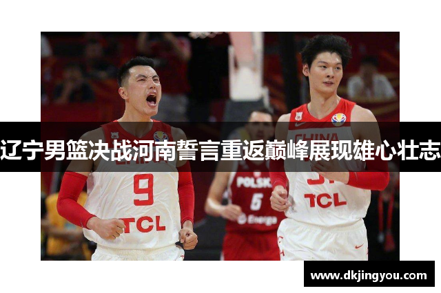 辽宁男篮决战河南誓言重返巅峰展现雄心壮志
