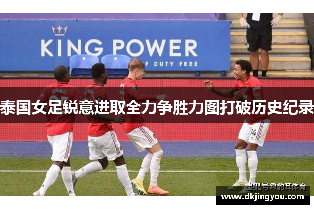 泰国女足锐意进取全力争胜力图打破历史纪录