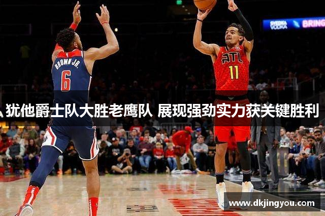 犹他爵士队大胜老鹰队 展现强劲实力获关键胜利