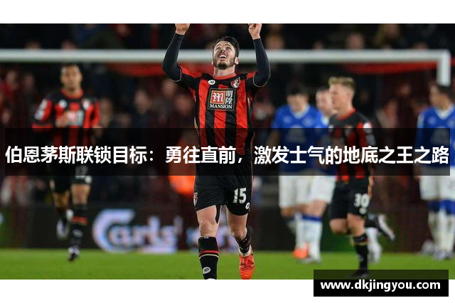 伯恩茅斯联锁目标：勇往直前，激发士气的地底之王之路