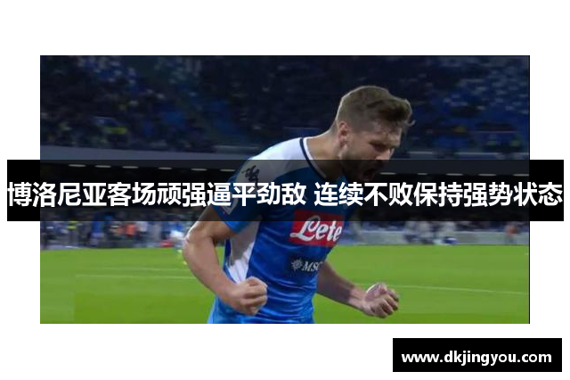 博洛尼亚客场顽强逼平劲敌 连续不败保持强势状态