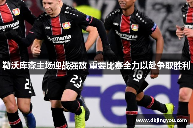 勒沃库森主场迎战强敌 重要比赛全力以赴争取胜利