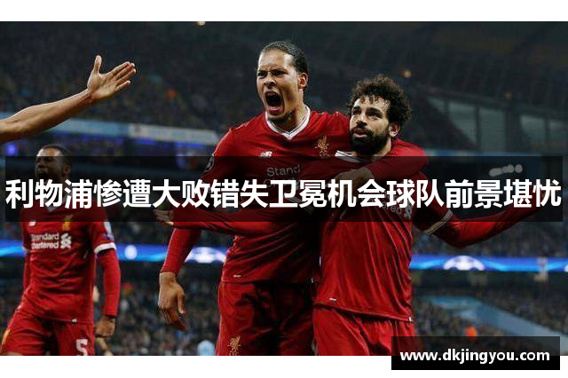 利物浦惨遭大败错失卫冕机会球队前景堪忧