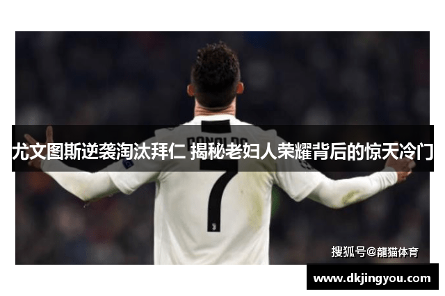尤文图斯逆袭淘汰拜仁 揭秘老妇人荣耀背后的惊天冷门