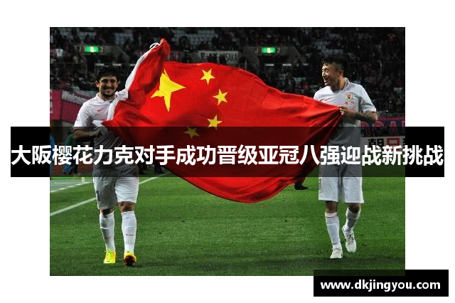 大阪樱花力克对手成功晋级亚冠八强迎战新挑战