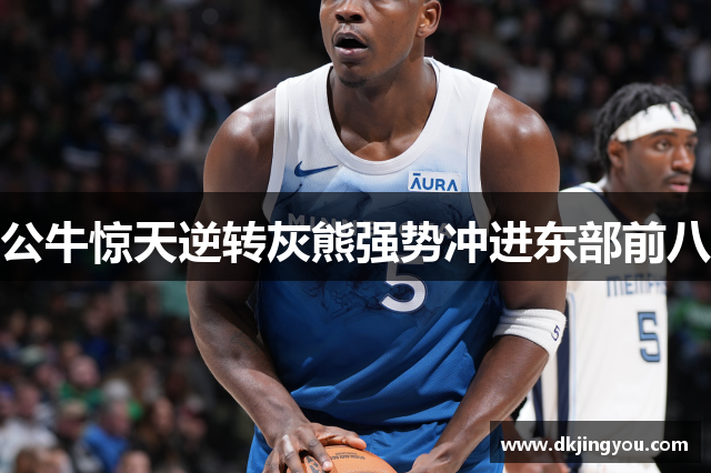 公牛惊天逆转灰熊强势冲进东部前八