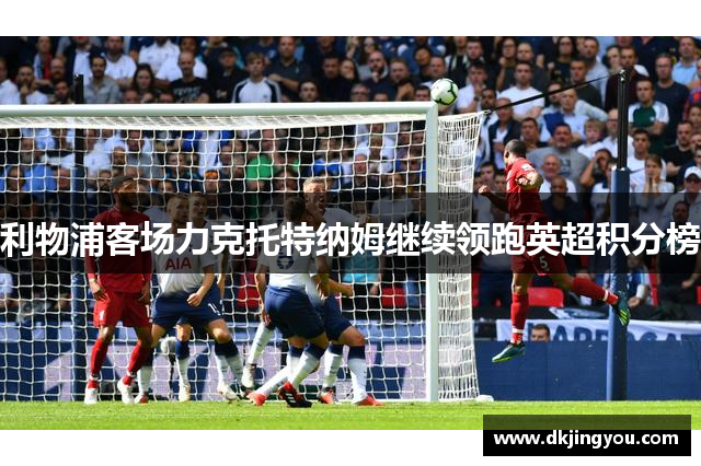利物浦客场力克托特纳姆继续领跑英超积分榜