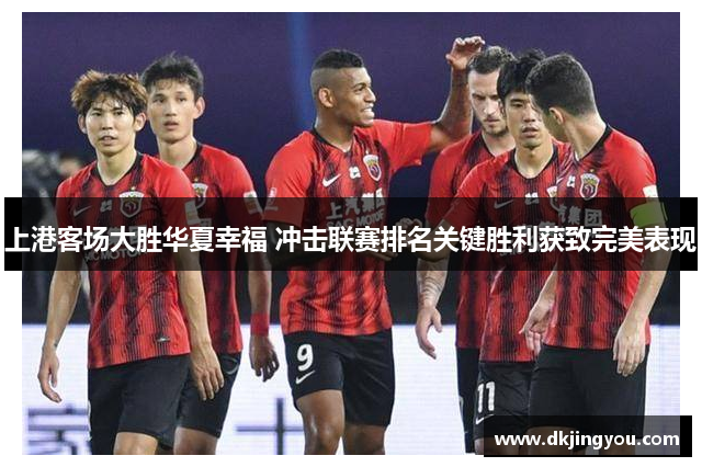 上港客场大胜华夏幸福 冲击联赛排名关键胜利获致完美表现