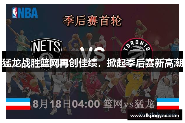 猛龙战胜篮网再创佳绩，掀起季后赛新高潮