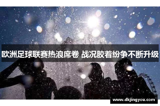 欧洲足球联赛热浪席卷 战况胶着纷争不断升级