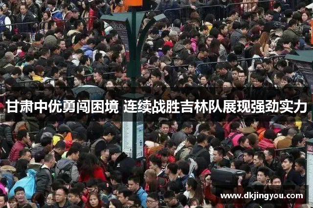 甘肃中优勇闯困境 连续战胜吉林队展现强劲实力