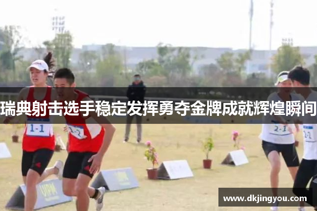 瑞典射击选手稳定发挥勇夺金牌成就辉煌瞬间
