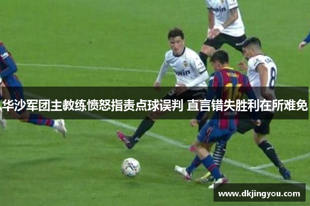 华沙军团主教练愤怒指责点球误判 直言错失胜利在所难免