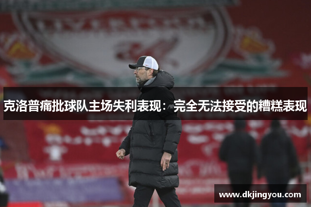 克洛普痛批球队主场失利表现：完全无法接受的糟糕表现