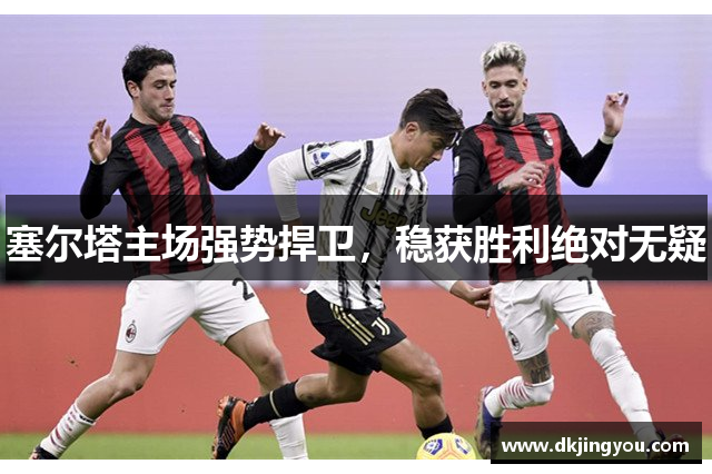 塞尔塔主场强势捍卫，稳获胜利绝对无疑