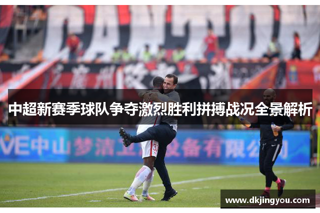 中超新赛季球队争夺激烈胜利拼搏战况全景解析