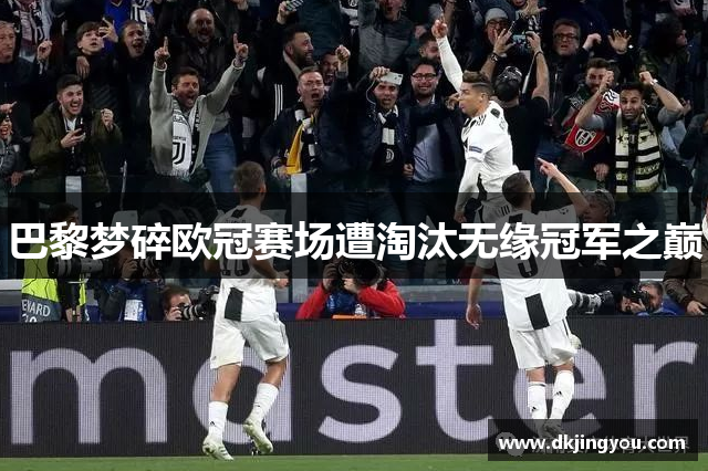 巴黎梦碎欧冠赛场遭淘汰无缘冠军之巅