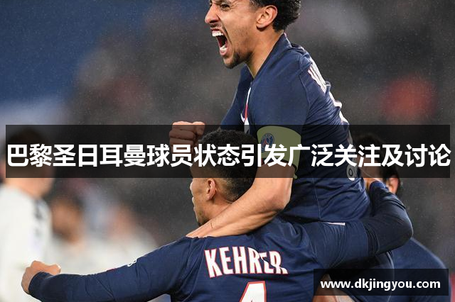 巴黎圣日耳曼球员状态引发广泛关注及讨论