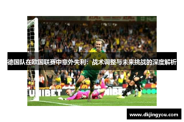 德国队在欧国联赛中意外失利：战术调整与未来挑战的深度解析