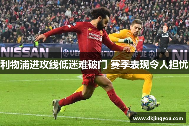 利物浦进攻线低迷难破门 赛季表现令人担忧