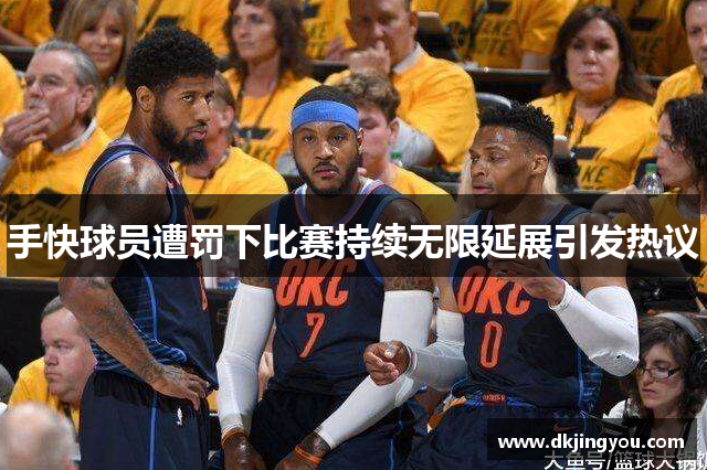 手快球员遭罚下比赛持续无限延展引发热议