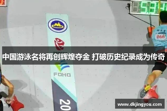 中国游泳名将再创辉煌夺金 打破历史纪录成为传奇