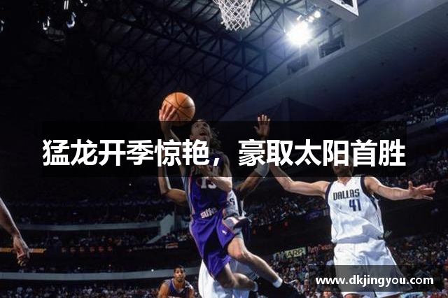 猛龙开季惊艳，豪取太阳首胜