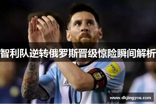 智利队逆转俄罗斯晋级惊险瞬间解析