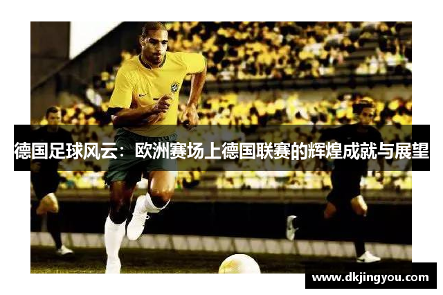 德国足球风云：欧洲赛场上德国联赛的辉煌成就与展望