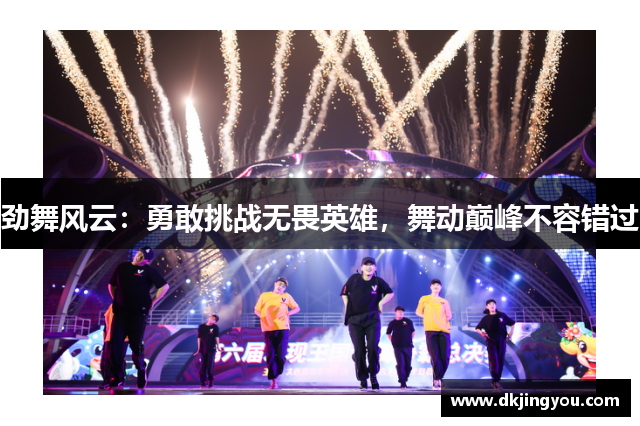 劲舞风云：勇敢挑战无畏英雄，舞动巅峰不容错过