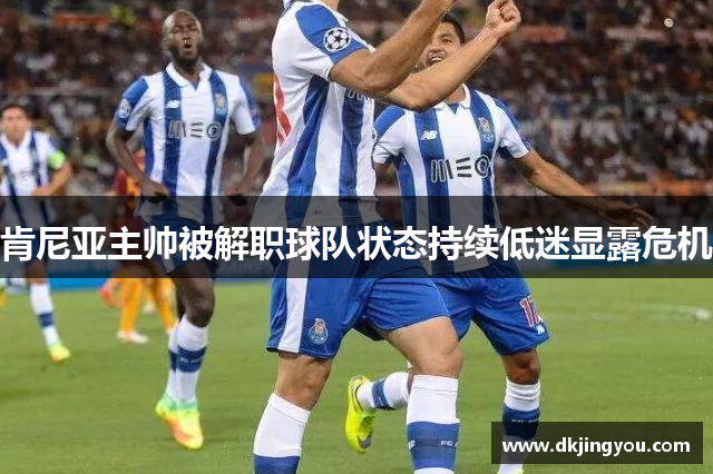 肯尼亚主帅被解职球队状态持续低迷显露危机