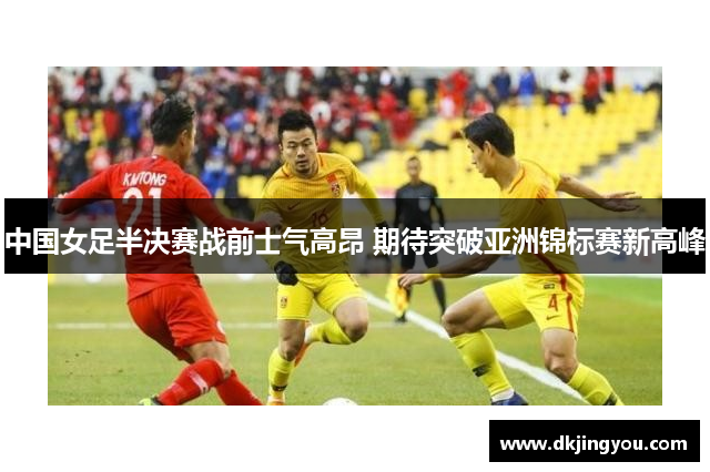中国女足半决赛战前士气高昂 期待突破亚洲锦标赛新高峰