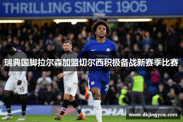 瑞典国脚拉尔森加盟切尔西积极备战新赛季比赛