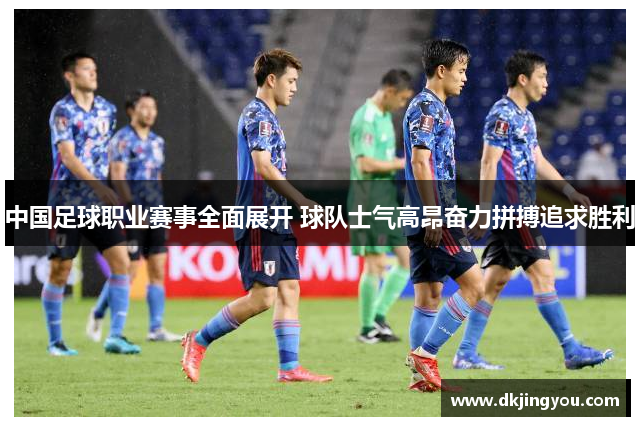中国足球职业赛事全面展开 球队士气高昂奋力拼搏追求胜利