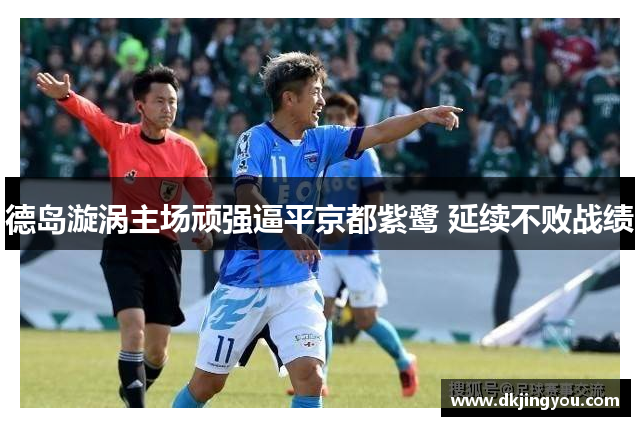 德岛漩涡主场顽强逼平京都紫鹭 延续不败战绩