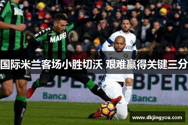 国际米兰客场小胜切沃 艰难赢得关键三分