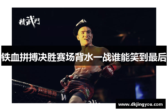 铁血拼搏决胜赛场背水一战谁能笑到最后