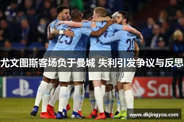 尤文图斯客场负于曼城 失利引发争议与反思